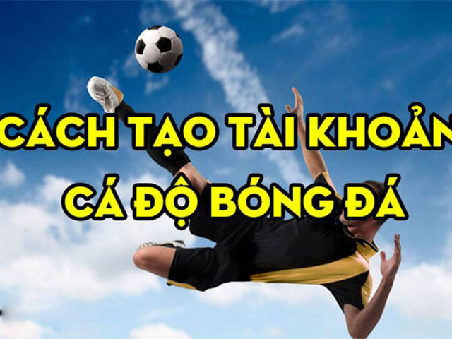 Cách tạo tài khoản cá cược bóng đá trên mạng dễ hiểu nhất cho bạn